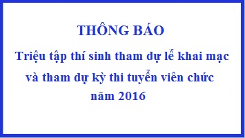 Thông báo triệu tập thí sinh tham dự lễ khai mạc và tham dự kỳ thi tuyển viên chức năm 2016  